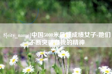白沙中国5000米最好成绩女子-她们不断突破自我的精神