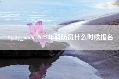 白沙2022年消防员什么时候报名