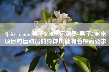 白沙男子5000米运动员-男子5000米项目对运动员的身体机能有着极高要求