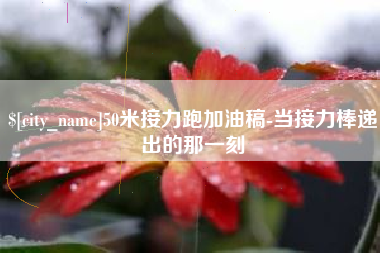 白沙50米接力跑加油稿-当接力棒递出的那一刻
