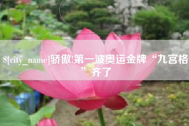 白沙骄傲!第一波奥运金牌“九宫格”齐了