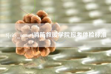 白沙消防救援学院报考体检标准