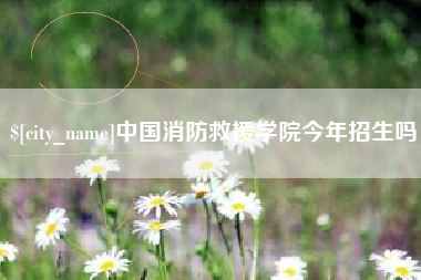 白沙中国消防救援学院今年招生吗
