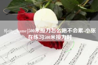 白沙500米接力怎么跑不会累-小张在练习500米接力时