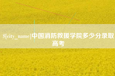 白沙中国消防救援学院多少分录取高考