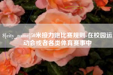 白沙50米接力跑比赛规则-在校园运动会或者各类体育赛事中