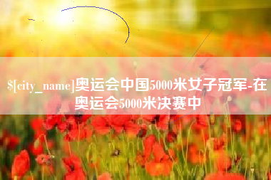 白沙奥运会中国5000米女子冠军-在奥运会5000米决赛中