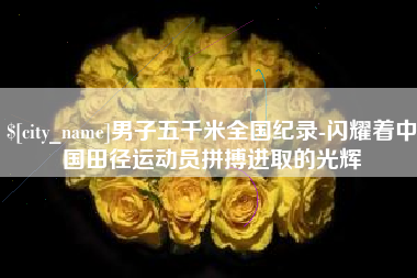 白沙男子五千米全国纪录-闪耀着中国田径运动员拼搏进取的光辉