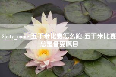 白沙五千米比赛怎么跑-五千米比赛总是备受瞩目