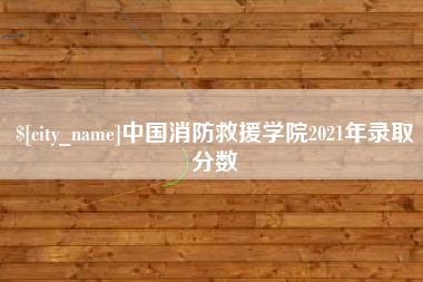 白沙中国消防救援学院2021年录取分数