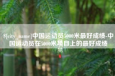 白沙中国运动员5000米最好成绩-中国运动员在5000米项目上的最好成绩