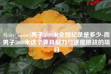 白沙男子5000米全国纪录是多少-而男子5000米这个兼具耐力与速度挑战的项目