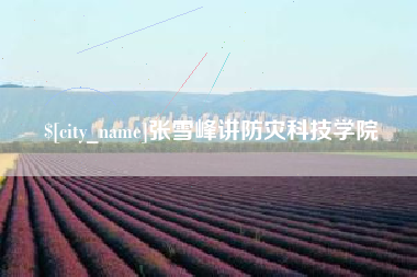 白沙张雪峰讲防灾科技学院