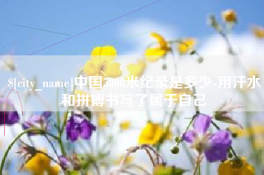 白沙中国5000米纪录是多少-用汗水和拼搏书写了属于自己