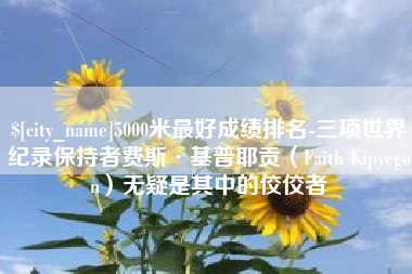 白沙5000米最好成绩排名-三项世界纪录保持者费斯·基普耶贡（Faith Kipyegon）无疑是其中的佼佼者