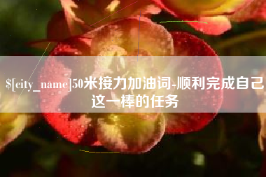 白沙50米接力加油词-顺利完成自己这一棒的任务