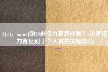 白沙跑50米接力赛怎样跑？-这是接力赛区别于个人赛的关键部分