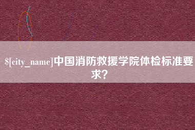 白沙中国消防救援学院体检标准要求？