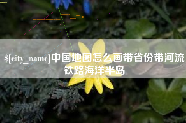 白沙中国地图怎么画带省份带河流铁路海洋半岛