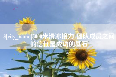 白沙5000米滑冰接力-团队成员之间的信任是成功的基石