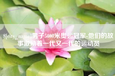 白沙男子5000米奥运冠军-他们的故事激励着一代又一代的运动员