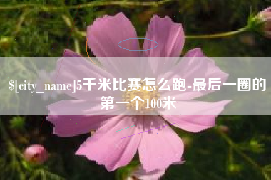 白沙5千米比赛怎么跑-最后一圈的第一个100米