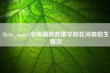 白沙中国消防救援学院在河南招生情况