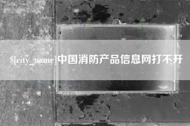 白沙中国消防产品信息网打不开