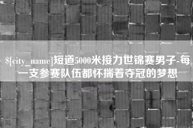 白沙短道5000米接力世锦赛男子-每一支参赛队伍都怀揣着夺冠的梦想