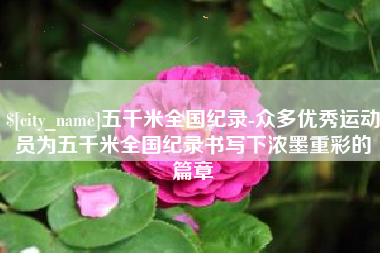 白沙五千米全国纪录-众多优秀运动员为五千米全国纪录书写下浓墨重彩的篇章
