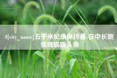 白沙五千米纪录保持者-在中长跑领域崭露头角