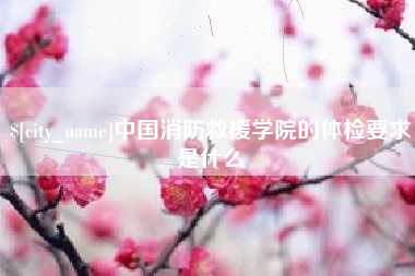 白沙中国消防救援学院的体检要求是什么