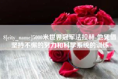 白沙5000米世界冠军法拉赫-他凭借坚持不懈的努力和科学系统的训练