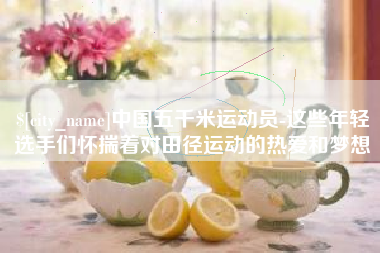 白沙中国五千米运动员-这些年轻选手们怀揣着对田径运动的热爱和梦想