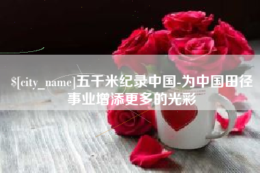 白沙五千米纪录中国-为中国田径事业增添更多的光彩