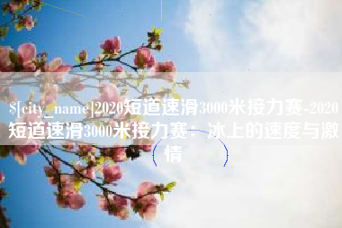 白沙2020短道速滑3000米接力赛-2020短道速滑3000米接力赛：冰上的速度与激情